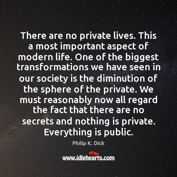 There are no private lives. This a most important aspect of modern Image