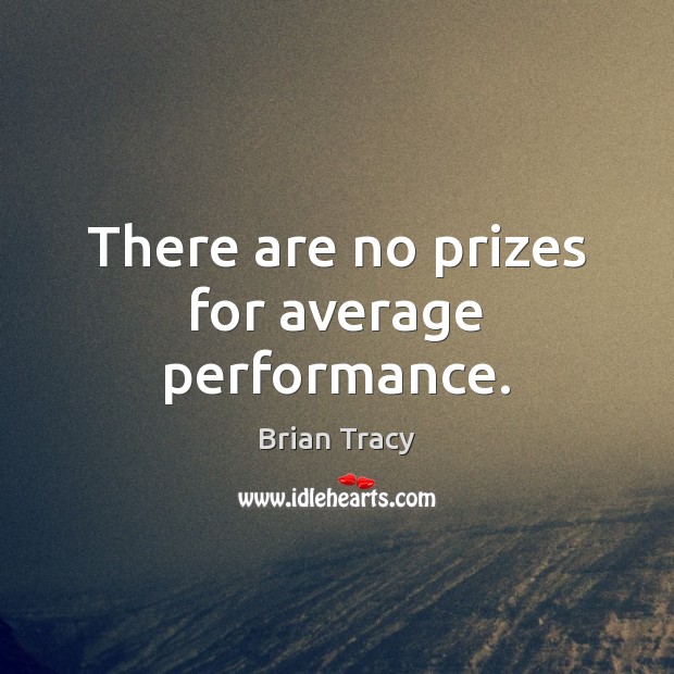 There are no prizes for average performance. Brian Tracy Picture Quote