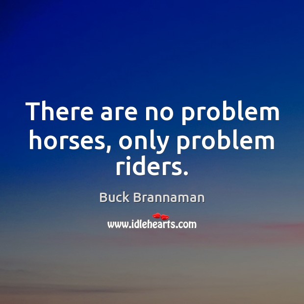 There are no problem horses, only problem riders. Buck Brannaman Picture Quote