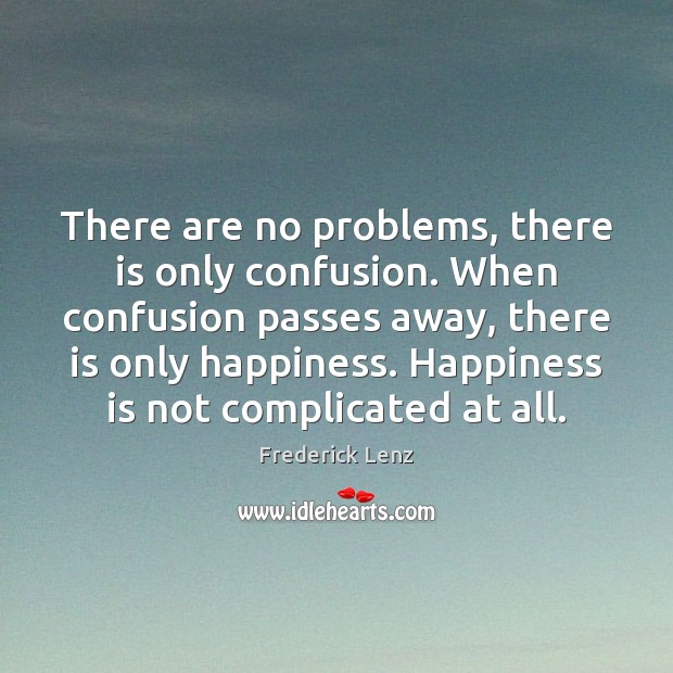 There are no problems, there is only confusion. When confusion passes away, Happiness Quotes Image