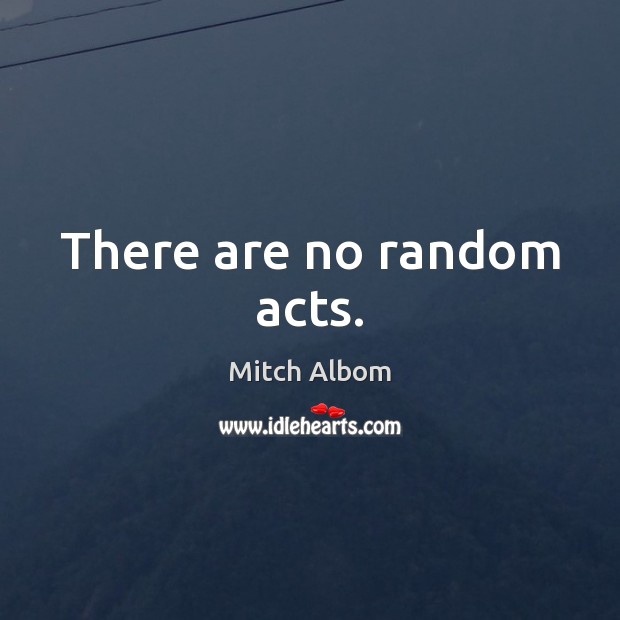 There are no random acts. Mitch Albom Picture Quote