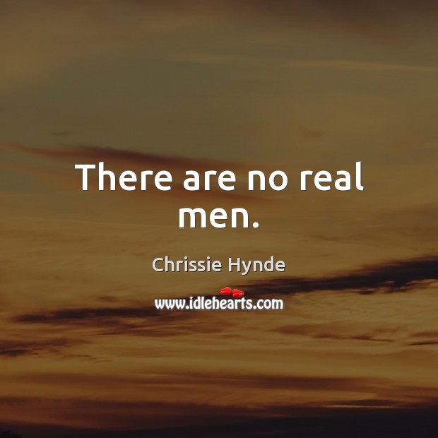 There are no real men. Chrissie Hynde Picture Quote