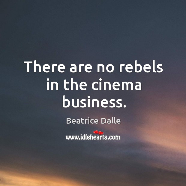 There are no rebels in the cinema business. Beatrice Dalle Picture Quote