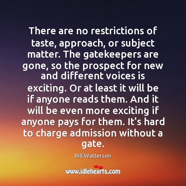 There are no restrictions of taste, approach, or subject matter. The gatekeepers Bill Watterson Picture Quote