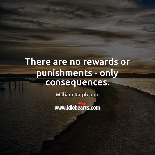 There are no rewards or punishments – only consequences. William Ralph Inge Picture Quote
