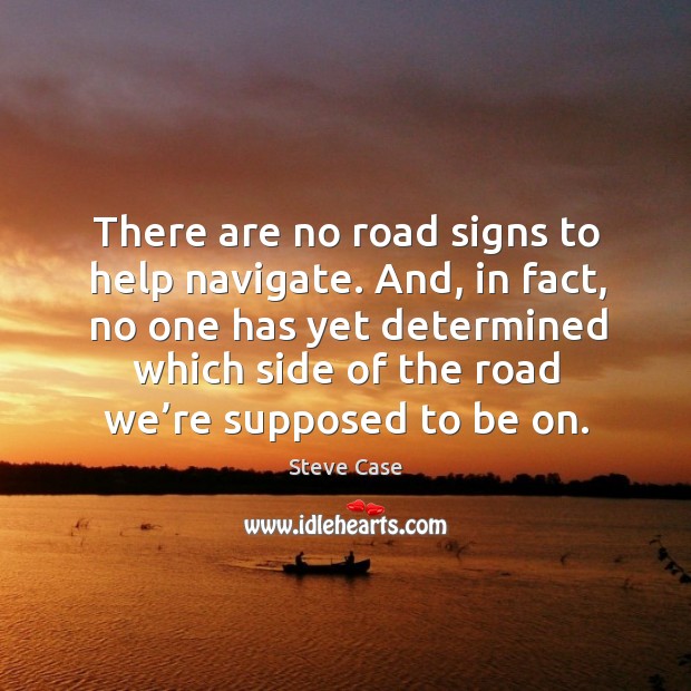There are no road signs to help navigate. And, in fact, no one has yet determined which Steve Case Picture Quote