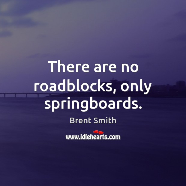 There are no roadblocks, only springboards. Image