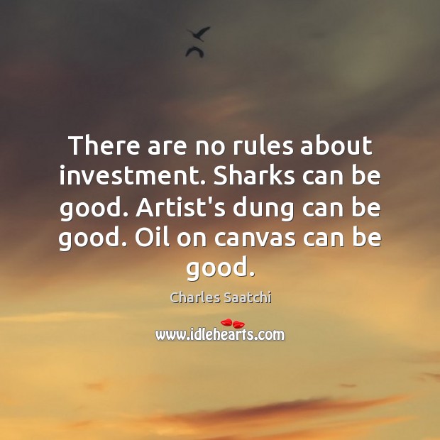 There are no rules about investment. Sharks can be good. Artist’s dung Charles Saatchi Picture Quote