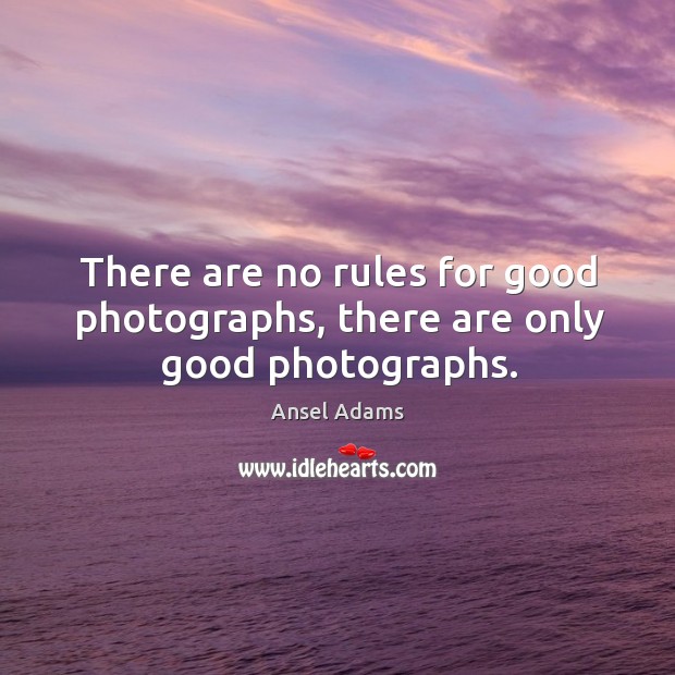 There are no rules for good photographs, there are only good photographs. Ansel Adams Picture Quote