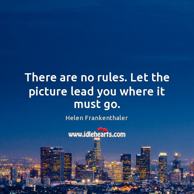 There are no rules. Let the picture lead you where it must go. Helen Frankenthaler Picture Quote
