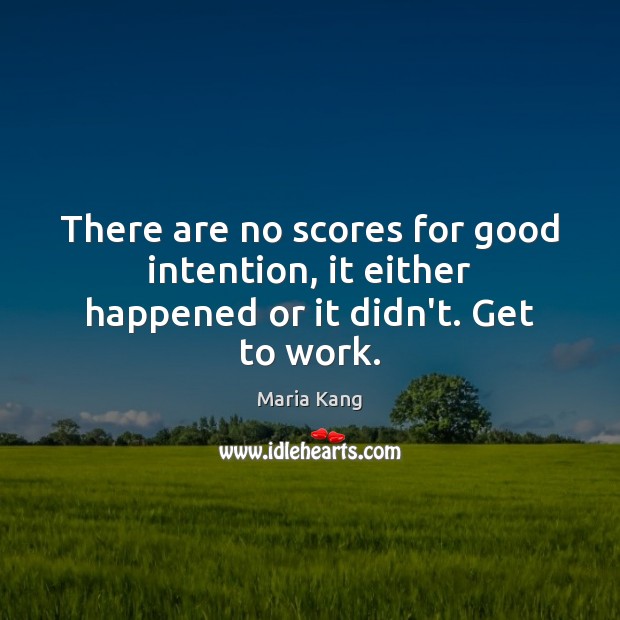 There are no scores for good intention, it either happened or it didn’t. Get to work. Maria Kang Picture Quote
