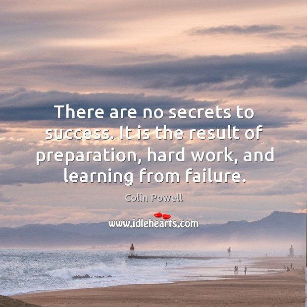 There are no secrets to success. It is the result of preparation, hard work, and learning from failure. Image