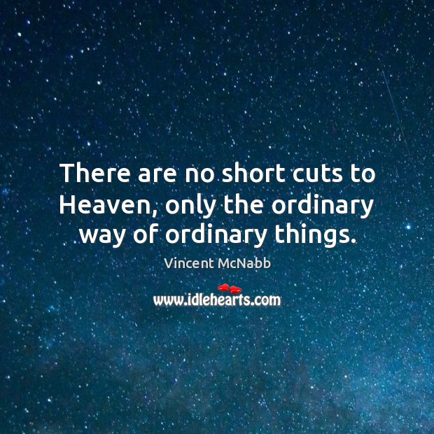 There are no short cuts to Heaven, only the ordinary way of ordinary things. Vincent McNabb Picture Quote