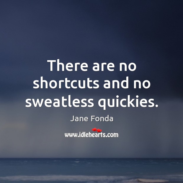 There are no shortcuts and no sweatless quickies. Jane Fonda Picture Quote
