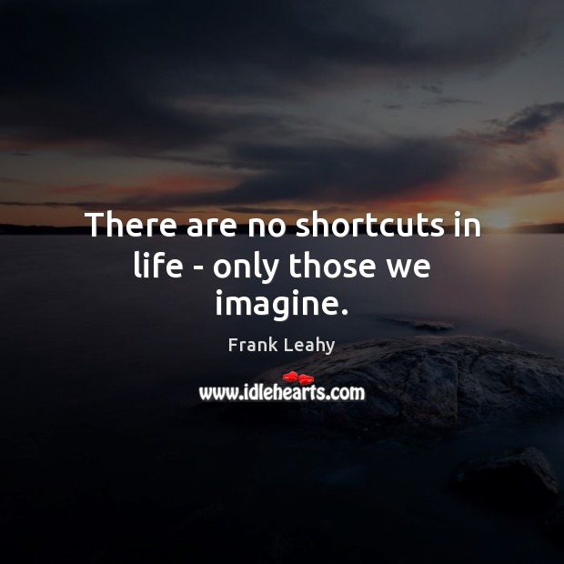 There are no shortcuts in life – only those we imagine. Image
