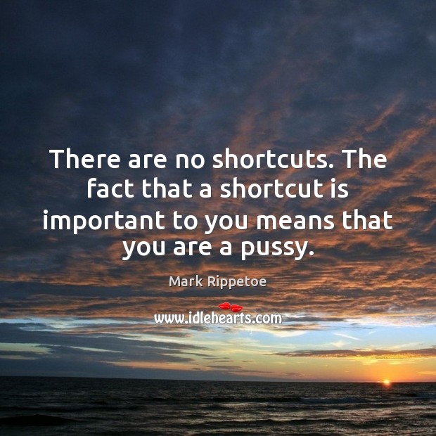 There are no shortcuts. The fact that a shortcut is important to Mark Rippetoe Picture Quote