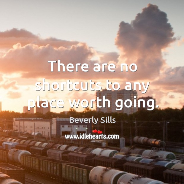 There are no shortcuts to any place worth going. Beverly Sills Picture Quote