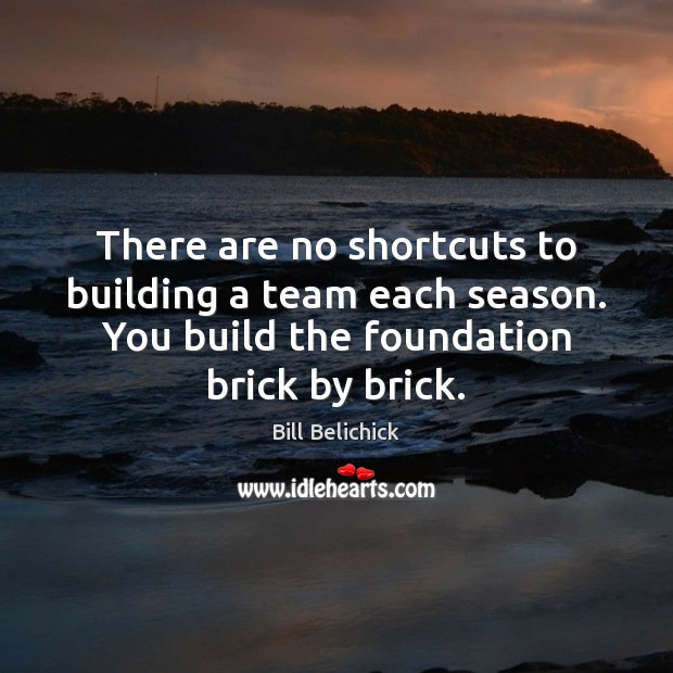There are no shortcuts to building a team each season. You build Bill Belichick Picture Quote