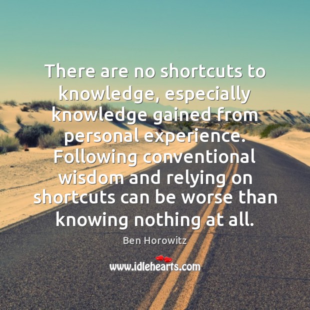 There are no shortcuts to knowledge, especially knowledge gained from personal experience. Ben Horowitz Picture Quote