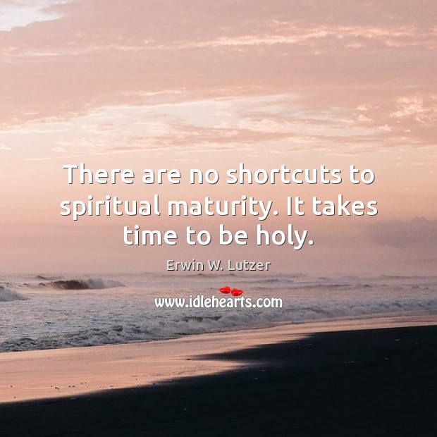 There are no shortcuts to spiritual maturity. It takes time to be holy. Erwin W. Lutzer Picture Quote