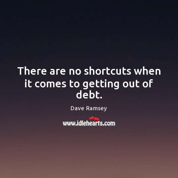 There are no shortcuts when it comes to getting out of debt. Image