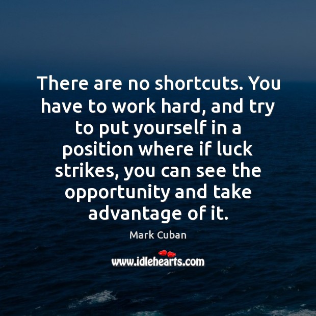 There are no shortcuts. You have to work hard, and try to Mark Cuban Picture Quote