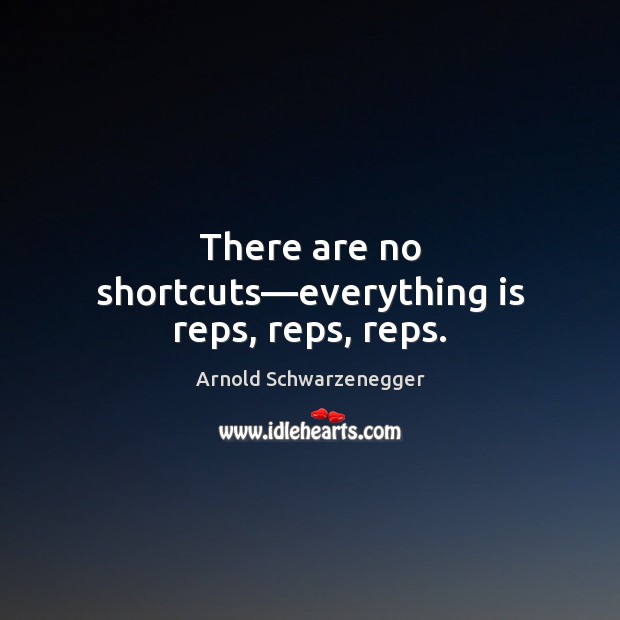 There are no shortcuts—everything is reps, reps, reps. Arnold Schwarzenegger Picture Quote