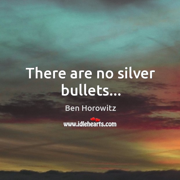 There are no silver bullets… Ben Horowitz Picture Quote