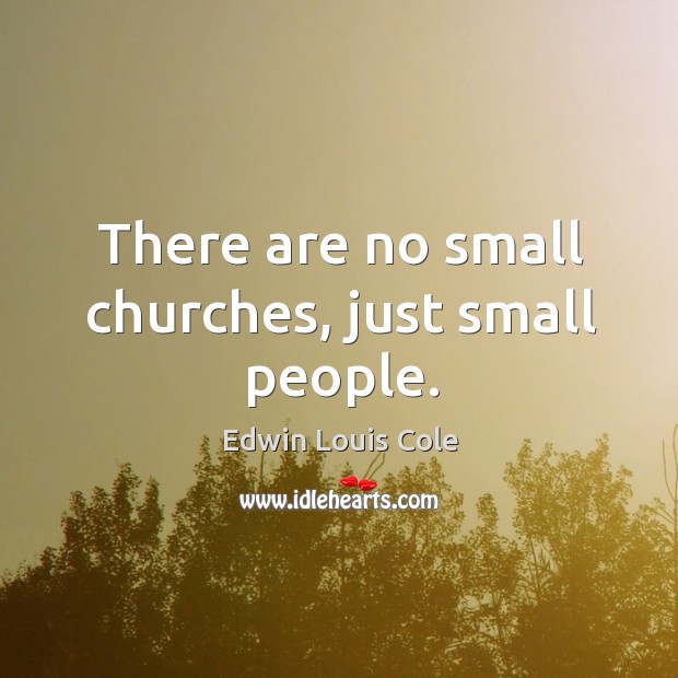 There are no small churches, just small people. Edwin Louis Cole Picture Quote