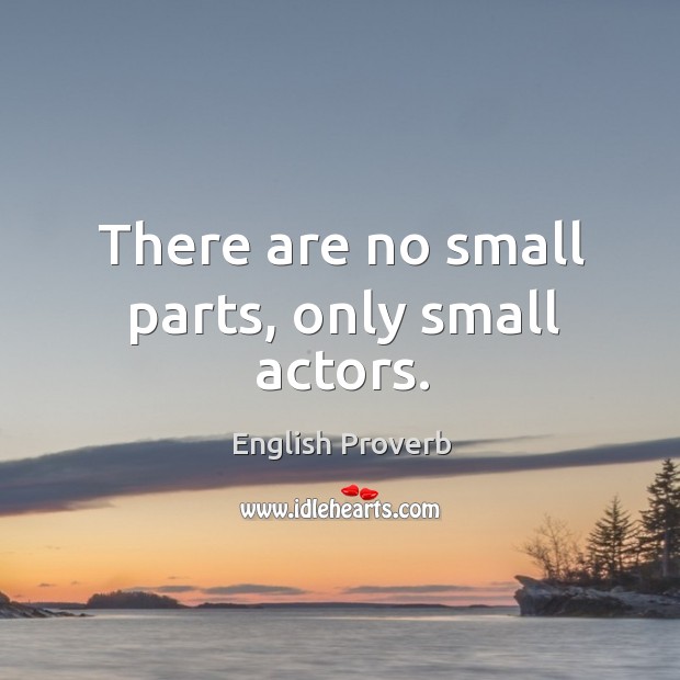 There are no small parts, only small actors. Image