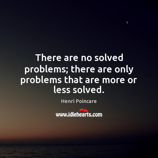 There are no solved problems; there are only problems that are more or less solved. Henri Poincare Picture Quote