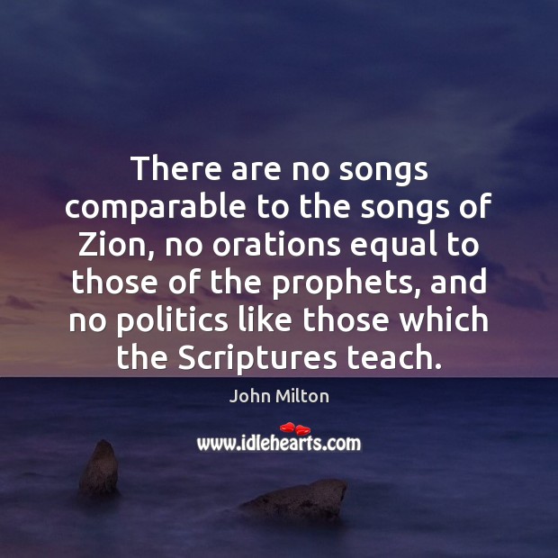 There are no songs comparable to the songs of Zion, no orations John Milton Picture Quote