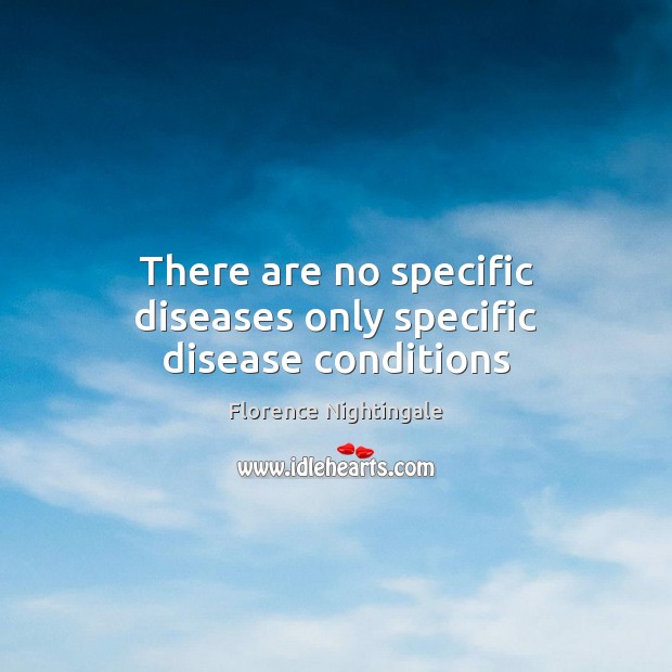 There are no specific diseases only specific disease conditions Florence Nightingale Picture Quote