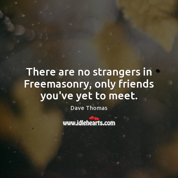 There are no strangers in Freemasonry, only friends you’ve yet to meet. Dave Thomas Picture Quote