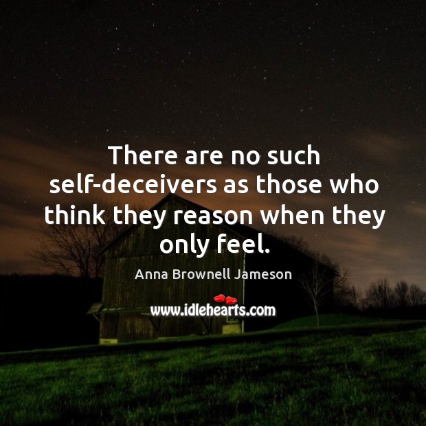 There are no such self-deceivers as those who think they reason when they only feel. Image
