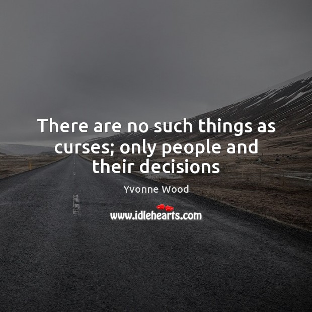 There are no such things as curses; only people and their decisions Yvonne Wood Picture Quote