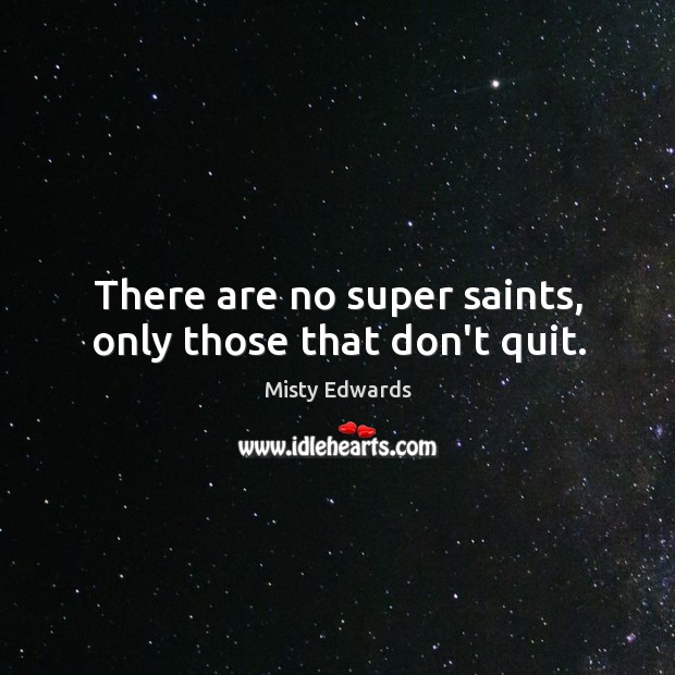 There are no super saints, only those that don’t quit. Misty Edwards Picture Quote