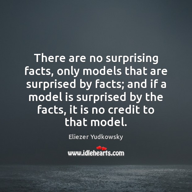 There are no surprising facts, only models that are surprised by facts; Eliezer Yudkowsky Picture Quote