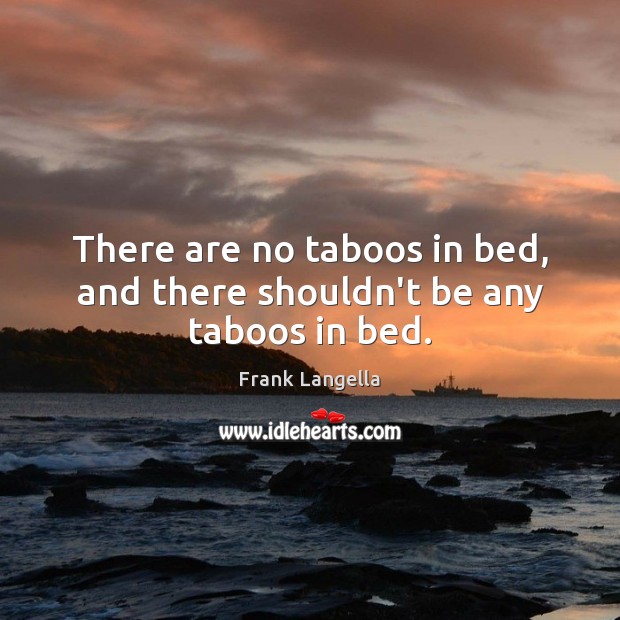 There are no taboos in bed, and there shouldn’t be any taboos in bed. Frank Langella Picture Quote