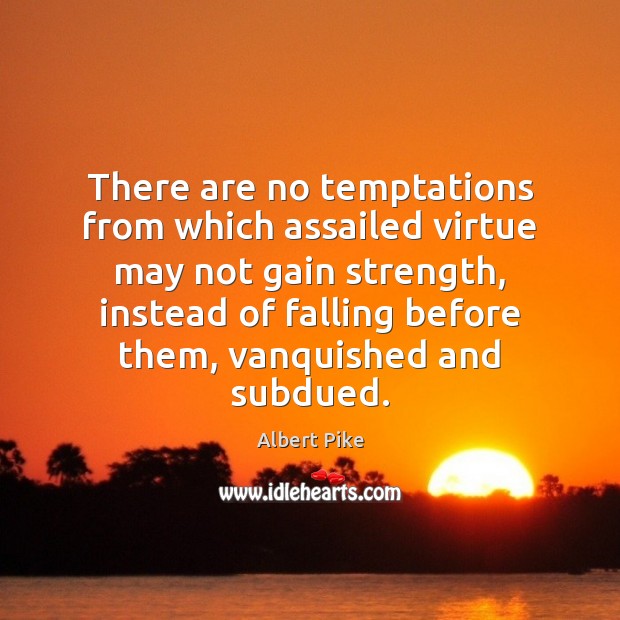 There are no temptations from which assailed virtue may not gain strength, Albert Pike Picture Quote
