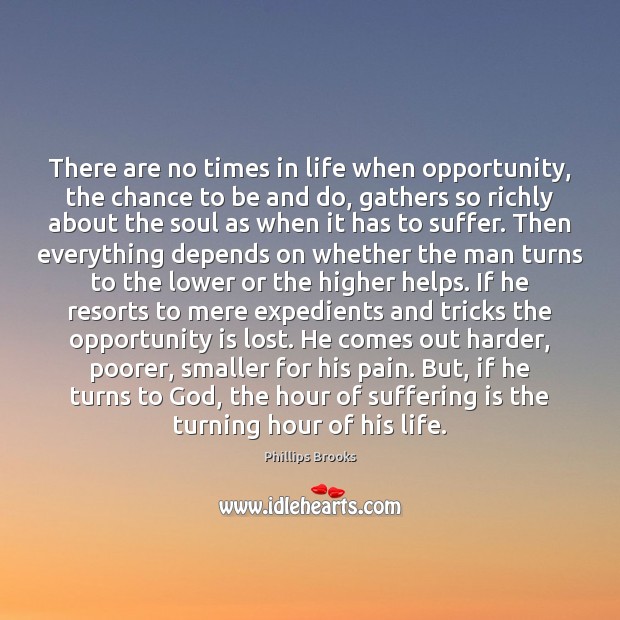 There are no times in life when opportunity, the chance to be Phillips Brooks Picture Quote