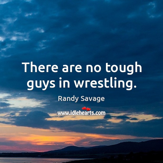 There are no tough guys in wrestling. Randy Savage Picture Quote