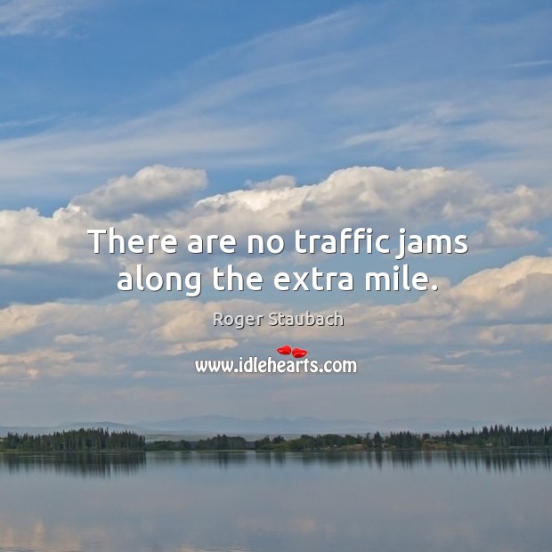 There are no traffic jams along the extra mile. Roger Staubach Picture Quote