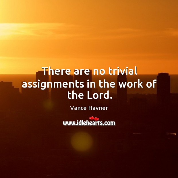 There are no trivial assignments in the work of the Lord. Vance Havner Picture Quote
