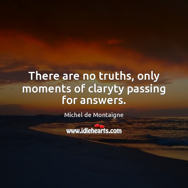 There are no truths, only moments of claryty passing for answers. Image