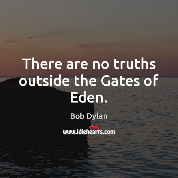 There are no truths outside the Gates of Eden. Image