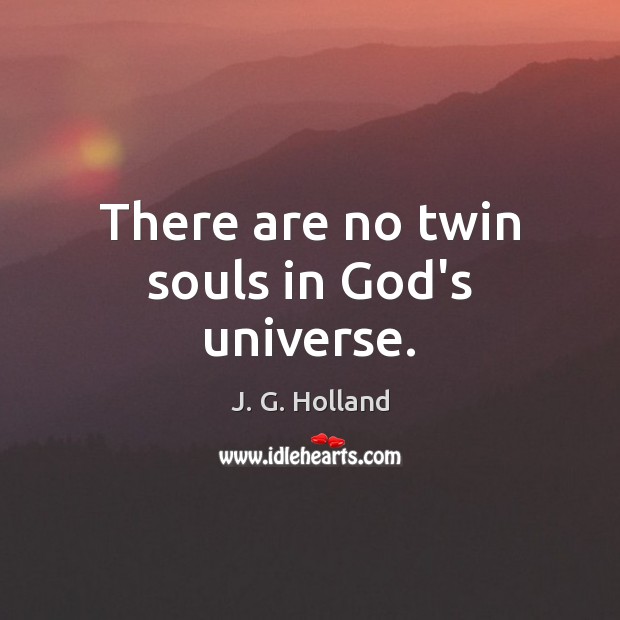 There are no twin souls in God’s universe. J. G. Holland Picture Quote