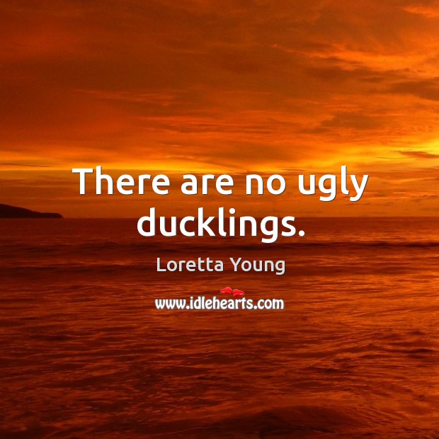 There are no ugly ducklings. Loretta Young Picture Quote