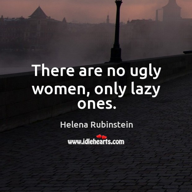 There are no ugly women, only lazy ones. Helena Rubinstein Picture Quote