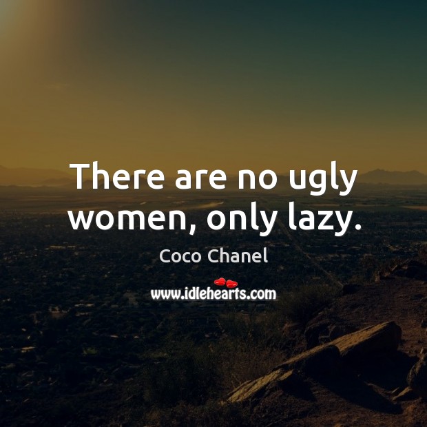 There are no ugly women, only lazy. Coco Chanel Picture Quote